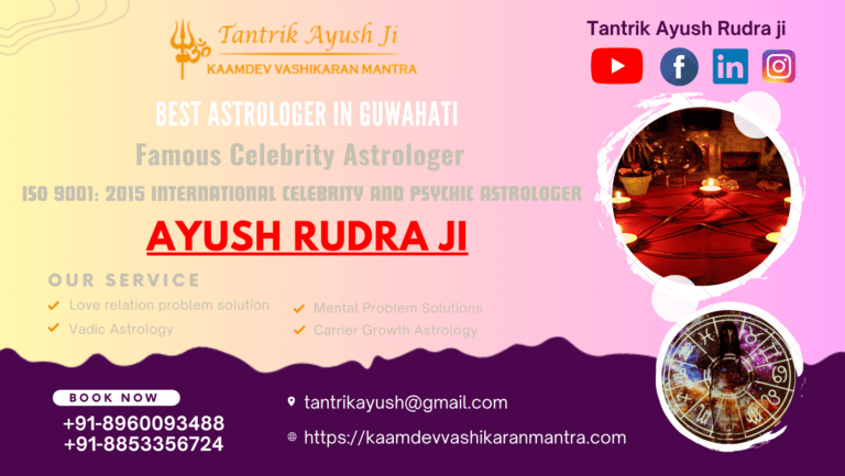 Best Vashikaran Specialist In Guwahati, Assam – Tantrik Ayush Rudhra ji