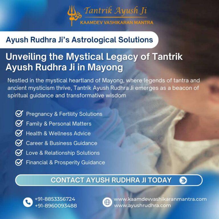 Unveiling the Mystical Legacy of Tantrik Ayush Rudhra Ji in Mayong