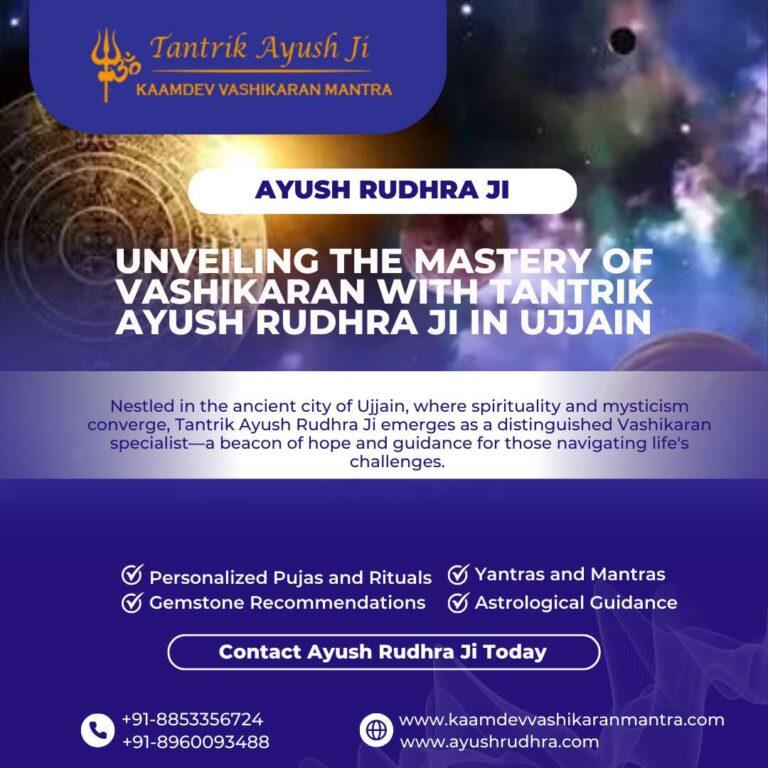 Unveiling the Mastery of Vashikaran Specialist with Tantrik Ayush Rudhra Ji in Ujjain