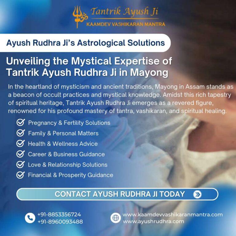 Unveiling the Mystical Expertise of Tantrik Ayush Rudhra Ji in Mayong