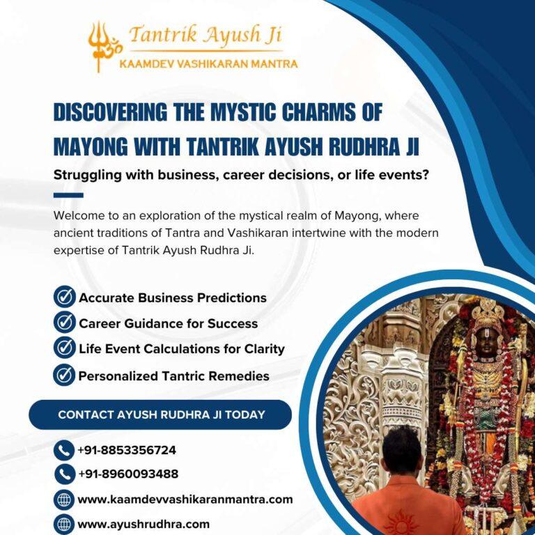 Discovering the Mystic Charms of Mayong with Tantrik Ayush Rudhra Ji