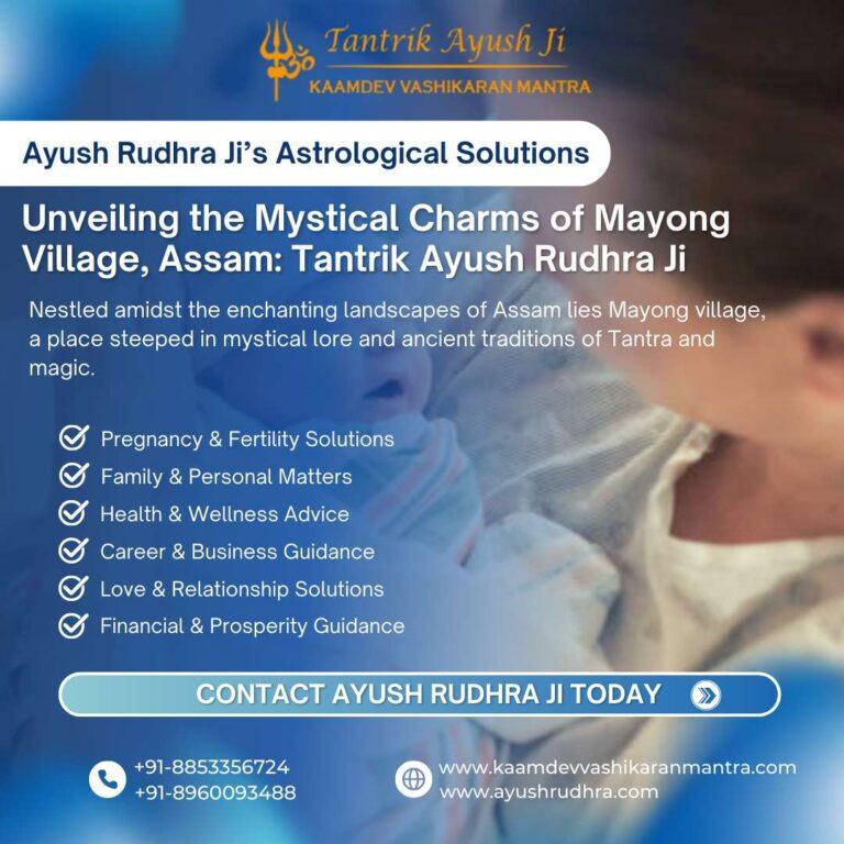 Unveiling the Mystical Charms of Mayong Village, Assam: Tantrik Ayush Rudhra Ji