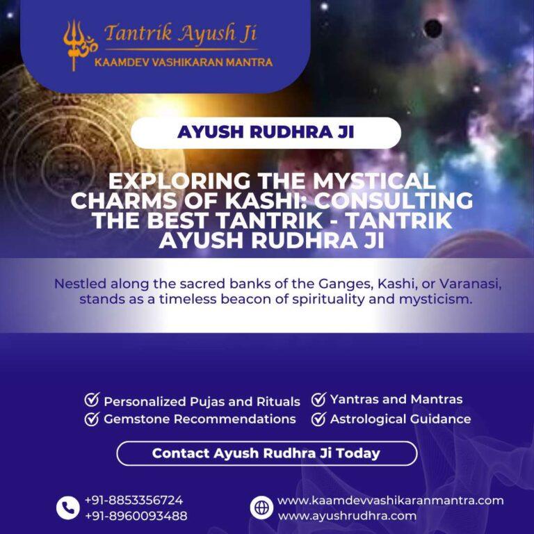 Exploring the Mystical Charms of Kashi: Consulting the Best Tantrik – Tantrik Ayush Rudhra Ji