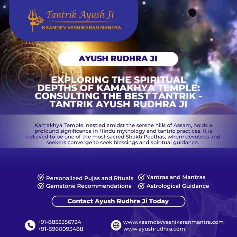 Exploring the Spiritual Depths of Kamakhya Temple: Consulting the Best Tantrik – Tantrik Ayush Rudhra Ji