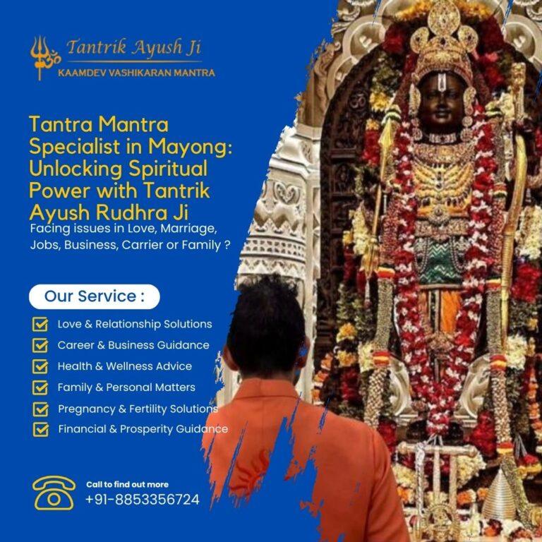 Tantra Mantra Specialist in Mayong: Unlocking Spiritual Power with Tantrik Ayush Rudhra Ji