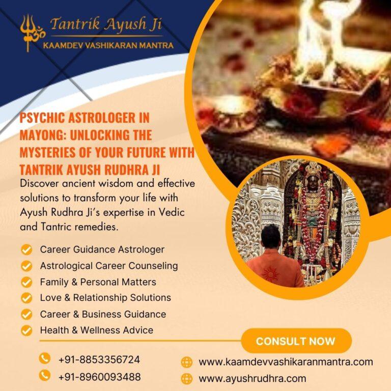 Psychic Astrologer in Mayong: Unlocking the Mysteries of Your Future with Tantrik Ayush Rudhra Ji