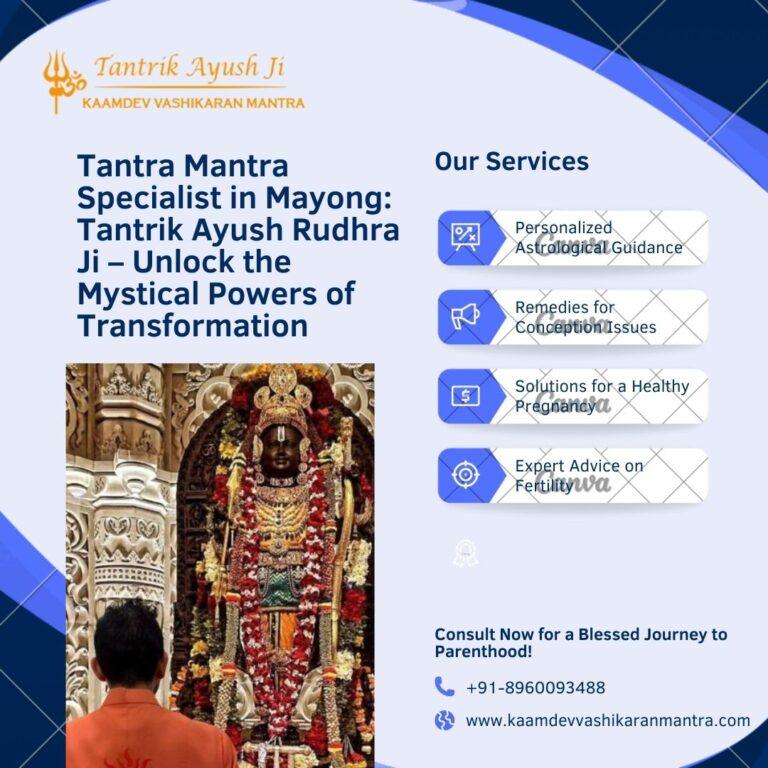 Tantra Mantra Specialist in Mayong: Tantrik Ayush Rudhra Ji – Unlock the Mystical Powers of Transformation