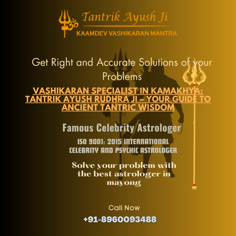 Discovering the Vashikaran Specialist in Kamakhya: Tantrik Ayush Rudhra Ji