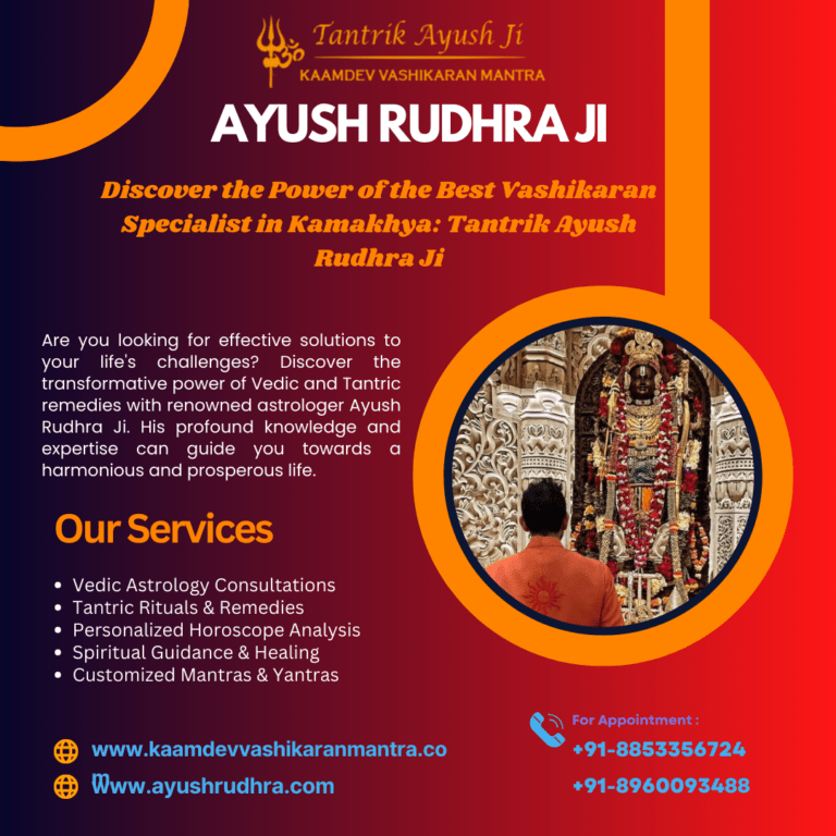 Discover the Power of the Best Vashikaran Specialist in Kamakhya: Tantrik Ayush Rudhra Ji