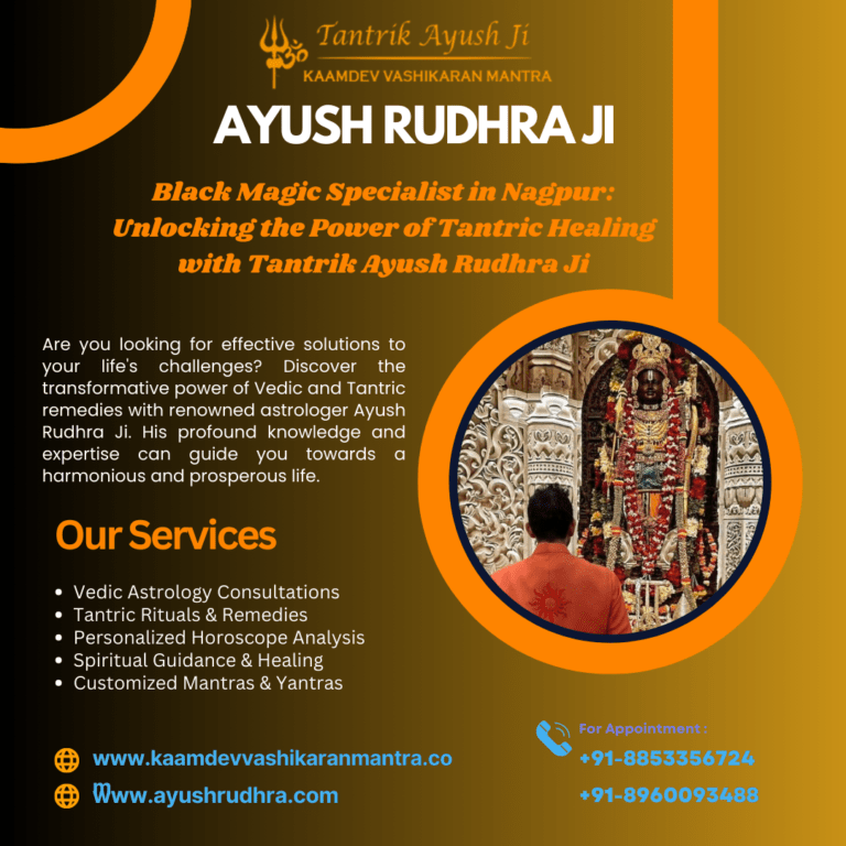 Black Magic Specialist in Nagpur: Unlocking the Power of Tantric Healing with Tantrik Ayush Rudhra Ji