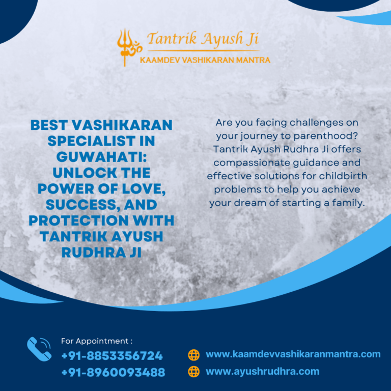 Best Vashikaran Specialist in Guwahati: Unlock the Power of Love, Success, and Protection with Tantrik Ayush Rudhra Ji