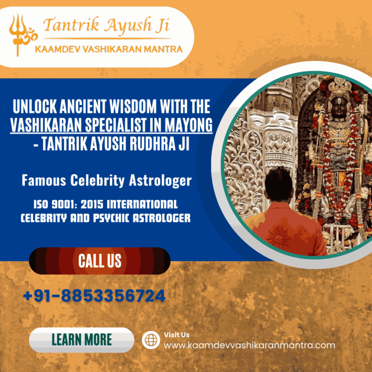 Unlock Ancient Wisdom with the Vashikaran Specialist in Mayong – Tantrik Ayush Rudhra Ji